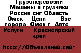 Грузоперевозки.Машины и грузчики.Россия.снг,Область.Омск. › Цена ­ 1 - Все города, Омск г. Авто » Услуги   . Красноярский край